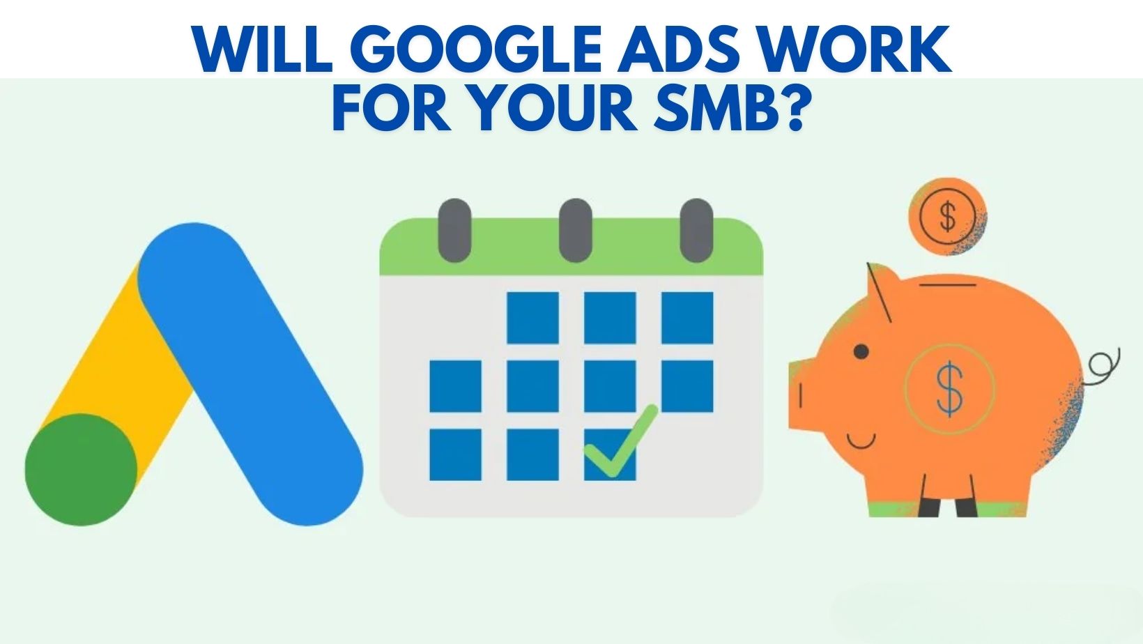 Will Google Ads Work for Your SMB? An image with the Google ads logo, a calendar for an ads campaign and a virtual piggy bank for ad spend